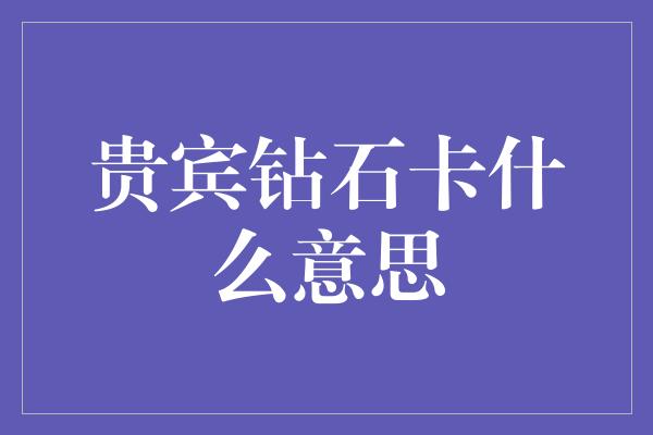 贵宾钻石卡什么意思