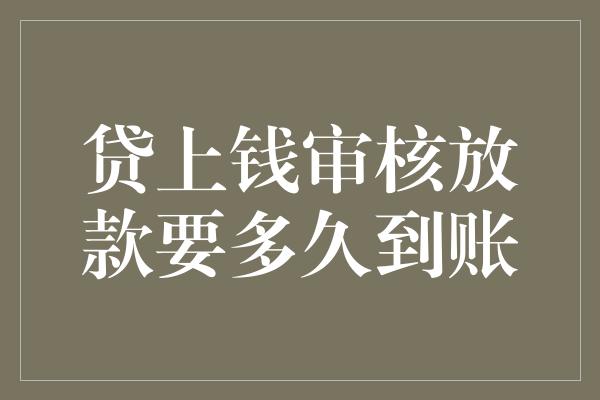 贷上钱审核放款要多久到账