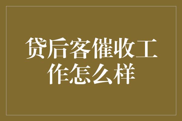 贷后客催收工作怎么样