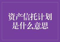 资产信托计划是什么意思？别误会，这不是你前任的生日礼物！