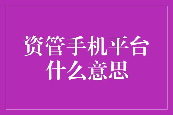 资管手机平台什么意思