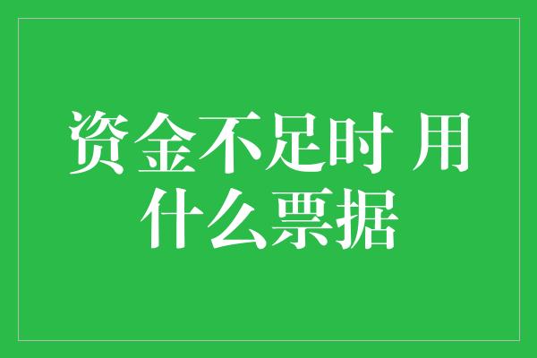 资金不足时 用什么票据