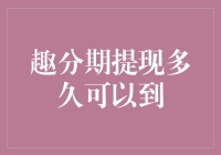 趣分期提现多久可以到？一探究竟！