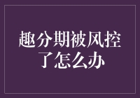 【趣分期被风控？别慌！小编教你应对之道】