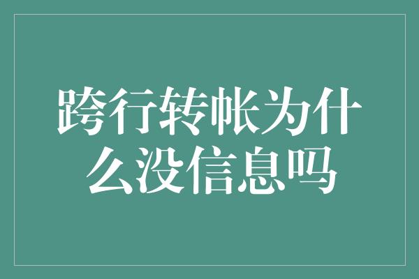 跨行转帐为什么没信息吗