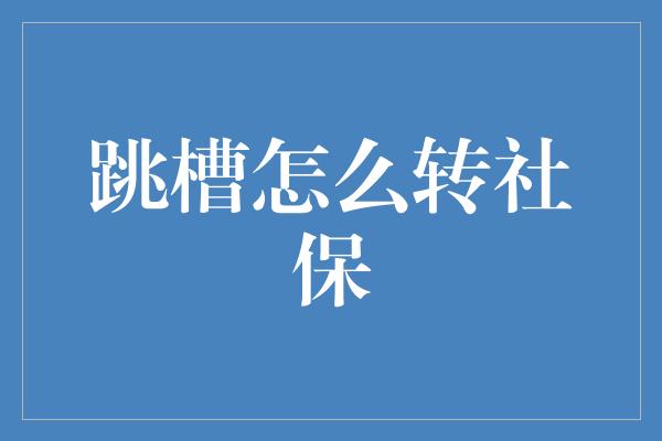 跳槽怎么转社保