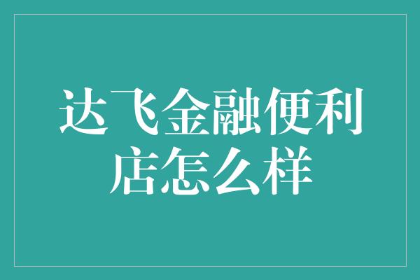 达飞金融便利店怎么样