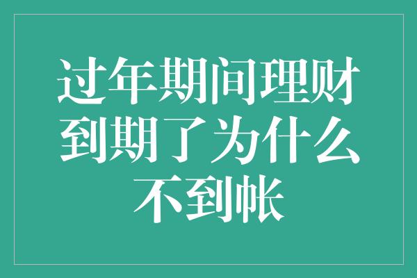 过年期间理财到期了为什么不到帐