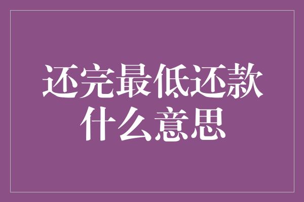 还完最低还款什么意思