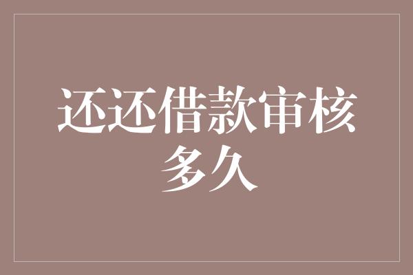 还还借款审核多久