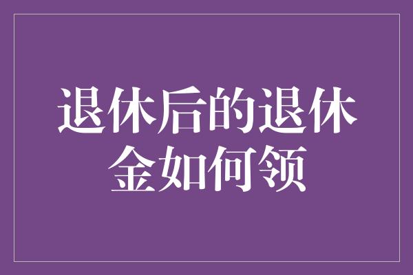 退休后的退休金如何领