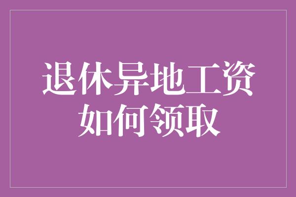 退休异地工资如何领取