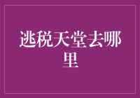 逃税天堂哪儿去了？ - 揭秘全球税收改革下的避税地变迁