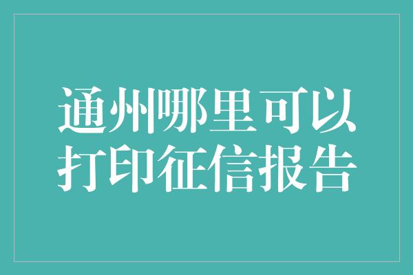 通州哪里可以打印征信报告