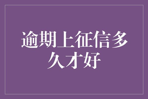 逾期上征信多久才好