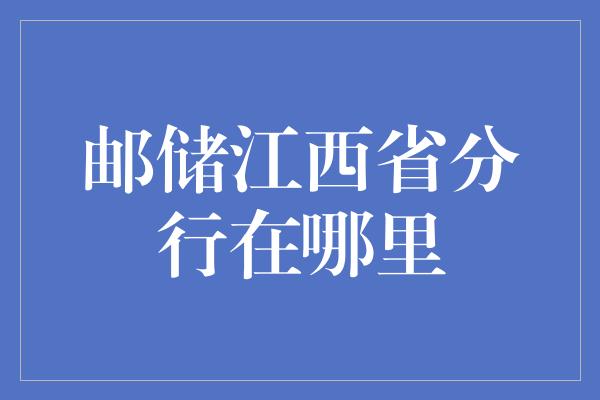 邮储江西省分行在哪里