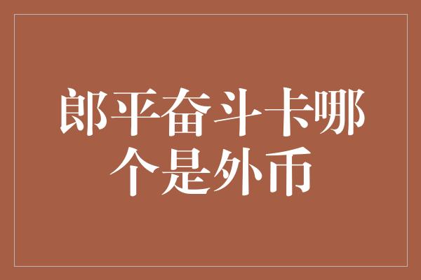 郎平奋斗卡哪个是外币