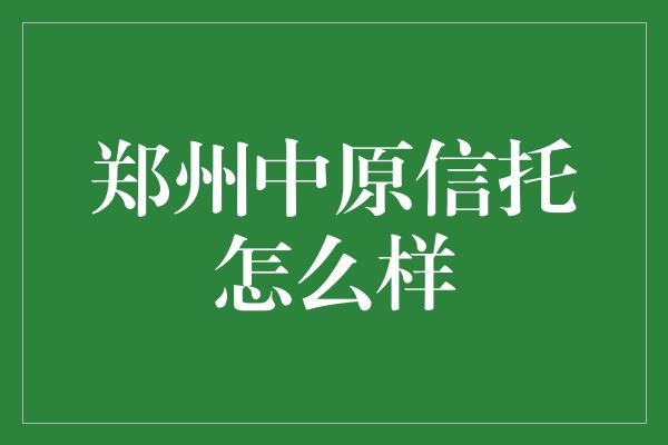 郑州中原信托怎么样