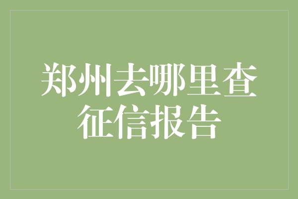 郑州去哪里查征信报告