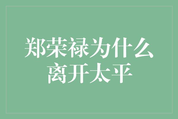 郑荣禄为什么离开太平