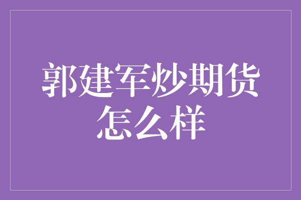 郭建军炒期货怎么样