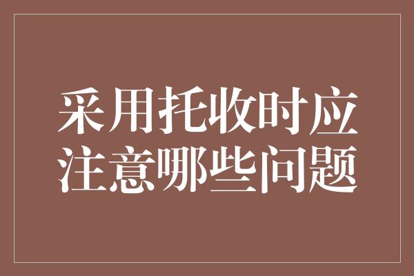 采用托收时应注意哪些问题