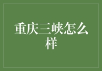 重庆三峡：壮丽山水与悠久文化之融合