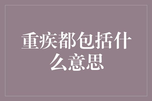 重疾都包括什么意思