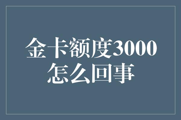 金卡额度3000怎么回事