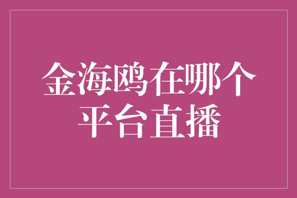 金海鸥在哪个平台直播