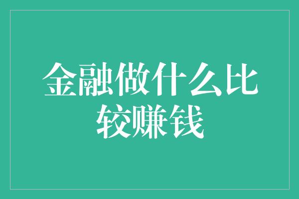 金融做什么比较赚钱