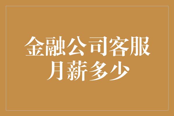 金融公司客服月薪多少