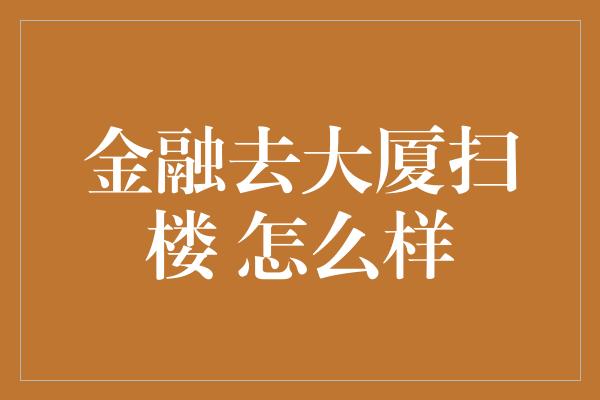 金融去大厦扫楼 怎么样