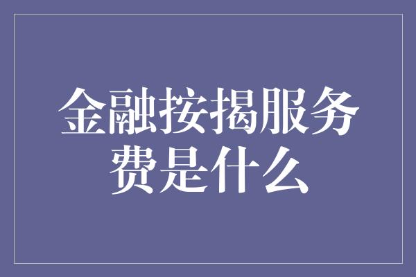 金融按揭服务费是什么