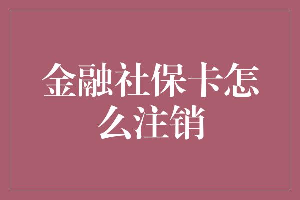 金融社保卡怎么注销