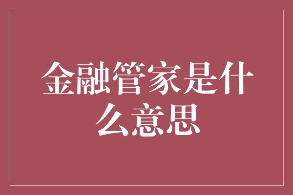 金融管家是什么意思