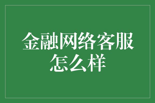 金融网络客服怎么样