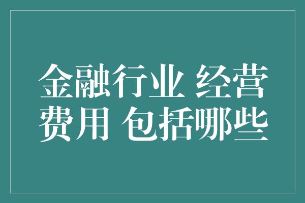 金融行业 经营费用 包括哪些