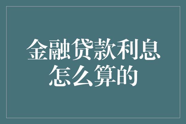 金融贷款利息怎么算的