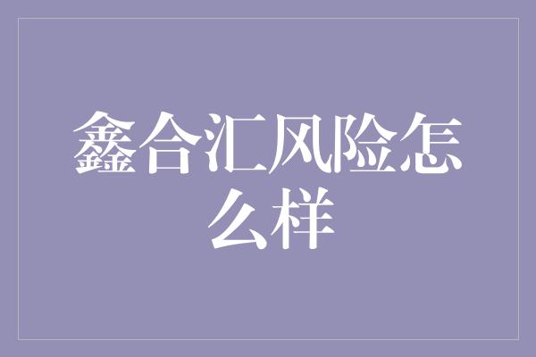 鑫合汇风险怎么样