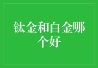 钛金和白金哪个好：深度对比与个性化推荐