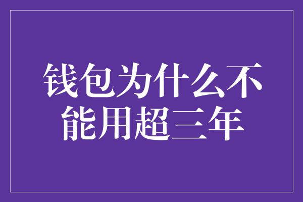 钱包为什么不能用超三年