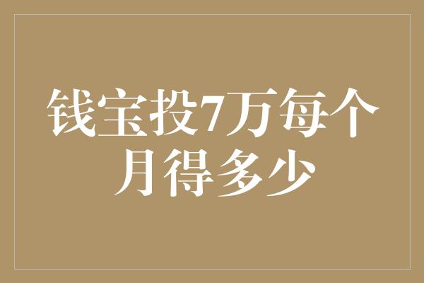 钱宝投7万每个月得多少