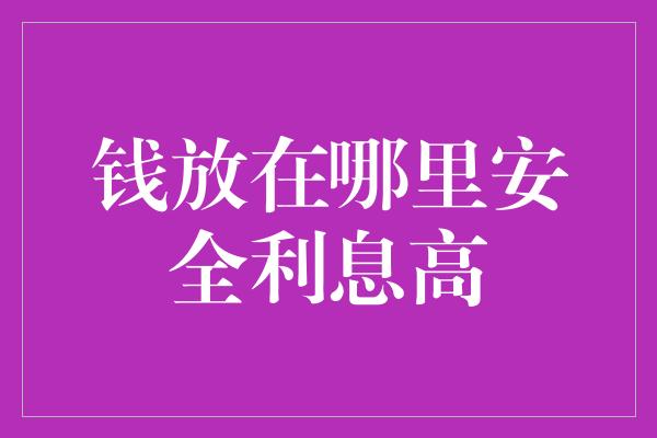 钱放在哪里安全利息高