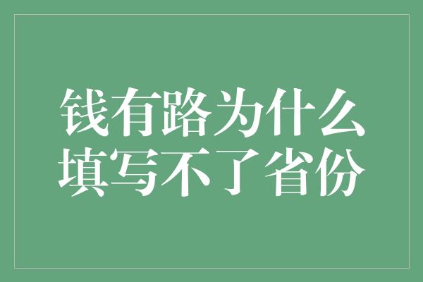 钱有路为什么填写不了省份