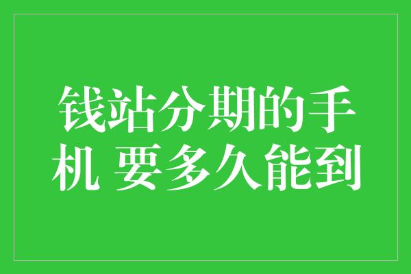 钱站分期的手机 要多久能到