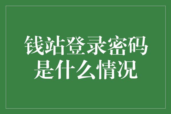 钱站登录密码是什么情况