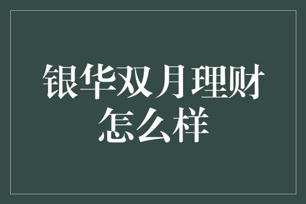 银华双月理财怎么样