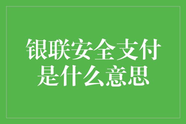 银联安全支付是什么意思