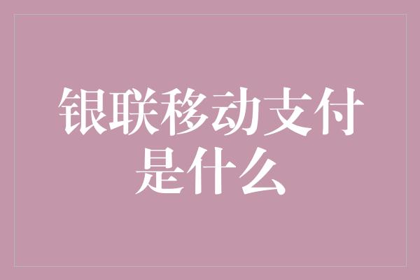 银联移动支付是什么